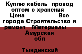 Куплю кабель, провод оптом с хранения › Цена ­ 10 000 000 - Все города Строительство и ремонт » Материалы   . Амурская обл.,Тындинский р-н